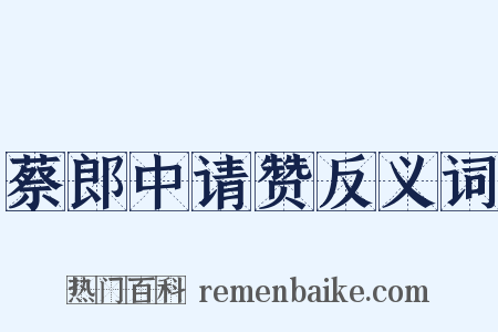 蔡郎中请赞反义词是什么意思的图片